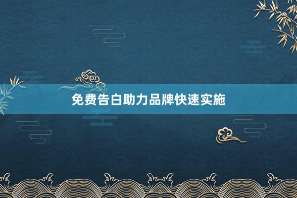免费告白助力品牌快速实施