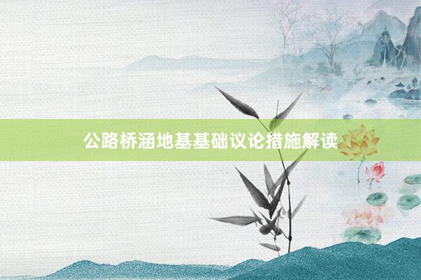 公路桥涵地基基础议论措施解读