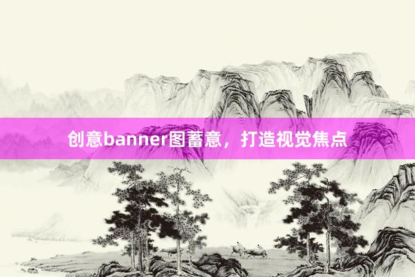 创意banner图蓄意，打造视觉焦点