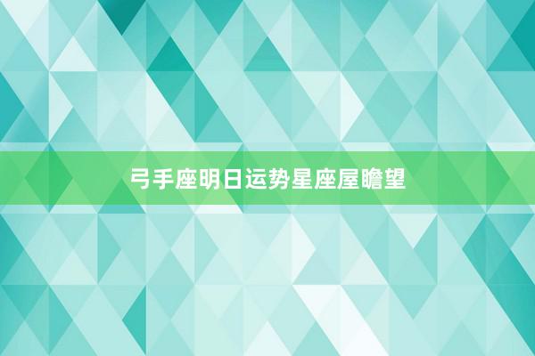 弓手座明日运势星座屋瞻望
