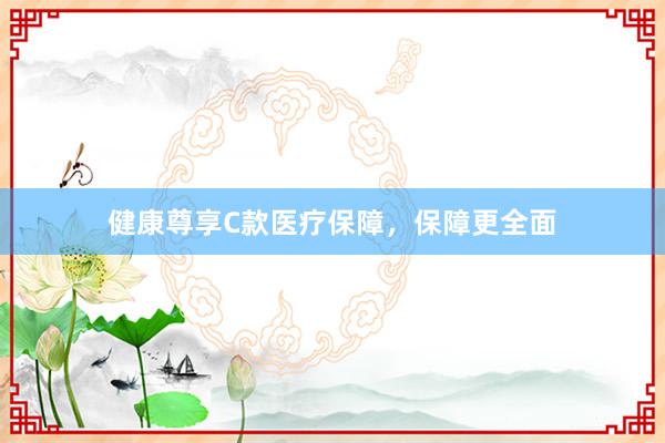 健康尊享C款医疗保障，保障更全面