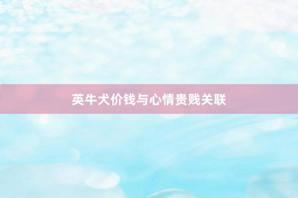 英牛犬价钱与心情贵贱关联