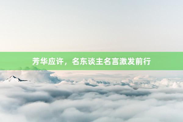 芳华应许,名东谈主名言激发前行